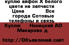 куплю айфон Х белого цвета на запчасти › Цена ­ 10 000 - Все города Сотовые телефоны и связь » Куплю   . Ненецкий АО,Макарово д.